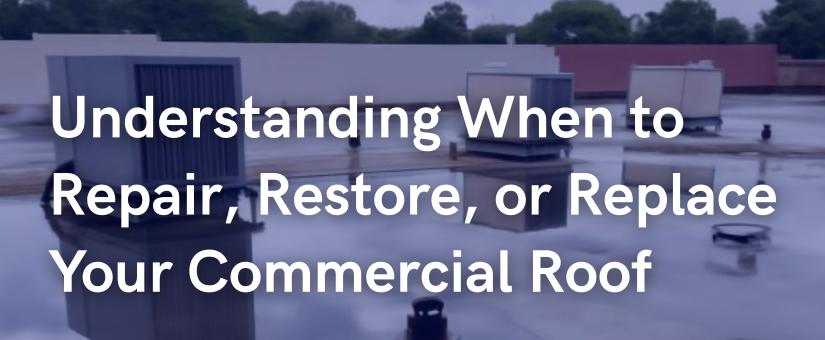 Understanding When to Repair, Restore, or Replace Your Commercial Roof