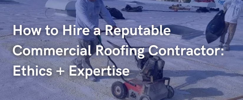 How to Hire a Reputable Commercial Roofing Contractor – Ethics + Expertise